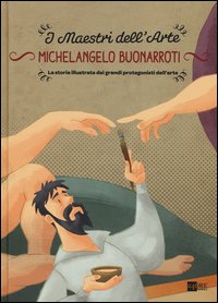 Michelangelo Buonarroti. La storia illustrata dei grandi protagonisti dell'arte