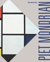 Piet Mondrian. Una vita per l'arte
