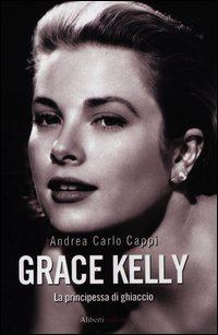 Grace Kelly. La principessa di ghiaccio