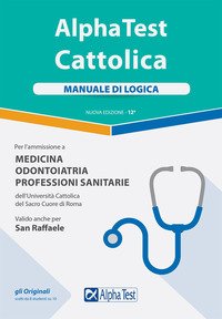 Alpha Test. Cattolica. Manuale di logica  per l'ammissione a medicina, odontoiatria, professioni sanitarie dell'Università cattolica del sacro cuore di Roma