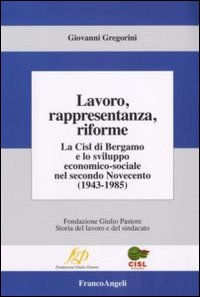 Lavoro, rappresentanza, riforme. La Cisl di Bergamo e lo sviluppo economico-sociale nel secondo Novecento (1943-1985)