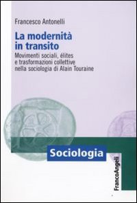 La modernità in transito. Movimenti sociali, elites e trasformazioni collettive nella sociologia di Alain Touraine