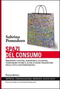 Spazi del consumo. Shopping center, aeroporti, stazioni, temporary store e altri luoghi transitori della vita contemporanea