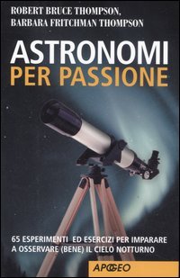 Astronomi per passione. 65 esperimenti ed esercizi per imparare a osservare (bene) il cielo notturno