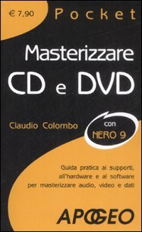 Masterizzare CD e DVD. Guida pratica ai supporti, all'hardware e al software per masterizzare audio, video e dati