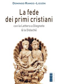 La fede dei primi cristiani. Con la «Lettera a Diogneto» & la «Didaché»