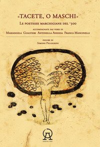 Tacete o maschi. Le poetesse marchigiane del '300 accompagnate dai versi di Antonella Anedda, Mariangela Gualtieri e Franca Mancinelli