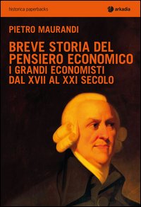 Breve storia del pensiero economico. I grandi economisti dal XVII al XXI secolo