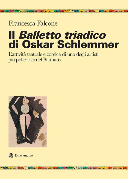 Il balletto triadico di Oskar Schlemmer. L'attività teatrale e coreica di uno degli artisti più poliedrici del Bauhaus