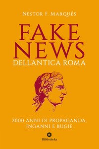 Fake news dell'antica Roma. 2000 anni di propaganda, inganni e bugie