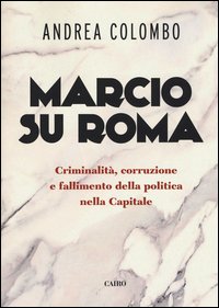 Marcio su Roma. Criminalità, corruzione e fallimento della politica nella capitale