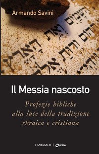 Il Messia nascosto. Profezie bibliche alla luce della tradizione ebraica e cristiana