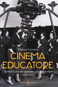 Cinema educatore. L'Istituto Luce dal fascismo alla liberazione (1924-1945)