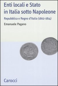 Enti locali e Stato in Italia sotto Napoleone. Repubblica e Regno d'italia (1802-1814)