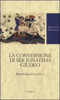 La conversione di ser Jonathas giudeo. Miracle play del XV secolo