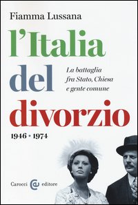 L'Italia del divorzio. La battaglia fra Stato, Chiesa e gente comune (1946-1975)
