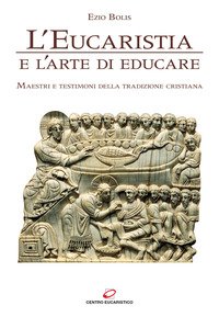 L'eucaristia e l'arte di educare. Maestri e testimoni della tradizione cristiana