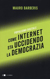 Come internet sta uccidendo la democrazia. Populismo digitale