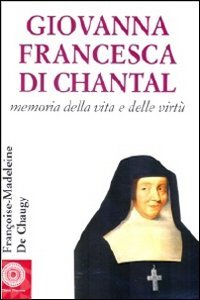 Giovanna Francesca di Chantal. Memoria della vita e delle virtù