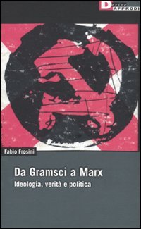 Da Gramsci a Marx. Ideologia, verità, politica