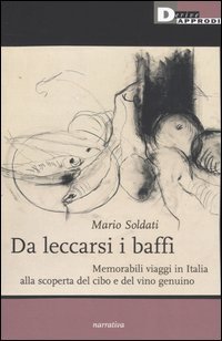 Da leccarsi i baffi. Memorabili viaggi in Italia alla scoperta del cibo e del vino genuino
