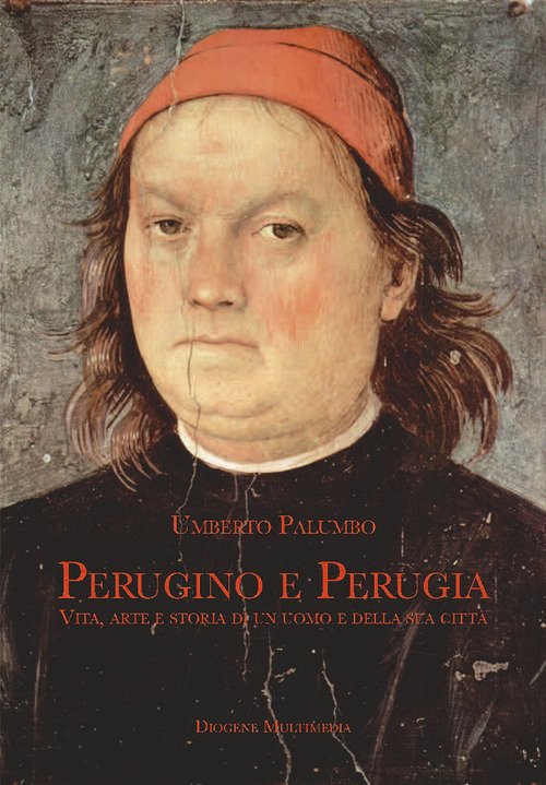 Perugino e Perugia. Vita, arte e storia di un uomo e della sua città