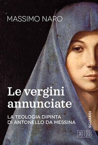 La vergini annunciate. La teologia dipinta di Antonello da Messina