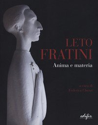 Leto Fratini. Anima e materia. Catalogo della mostra (Barberino Val d'Elsa, 21 aprile-26 agosto 2018)