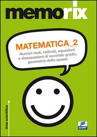 Matematica. Numeri reali, radicali, equazioni e disequazioni di secondo grado, geometria dello spazio