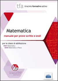 TFA 11. Matematica. Manuale per le prove scritte e orali classi A047 e A049