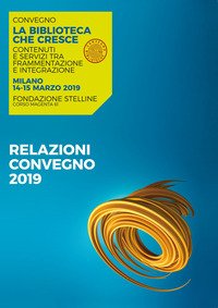 La biblioteca che cresce. Contenuti e servizi tra frammentazione e integrazione. Atti del Convegno (Milano, 14-15 marzo 2019)