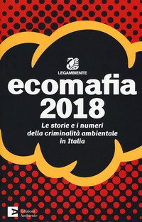 Ecomafia 2018. Le storie e i numeri della criminalità ambientale in Italia