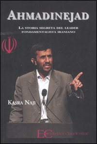 Ahmadinejad. La storia segreta del leader fondamentalista iraniano