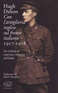 Con l'artiglieria inglese sul fronte italiano 1917-1918. Un tributo al vittorioso impegno dell'Italia