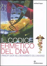 Il codice ermetico del DNA. I principi sacri nell'ordinamento dell'universo