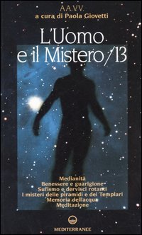 L'uomo e il mistero. Vol. 13: Medianità, benessere e guarigione, sufismo e dervisci rotanti, i misteri delle piramidi e dei Templari, memoria dell'acqua, meditazione