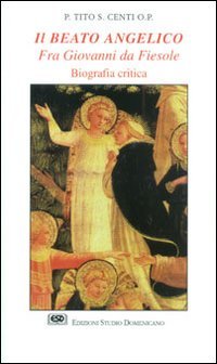Il Beato Angelico. Fra Giovanni da Fiesole. Biografia critica