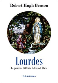 Lourdes. La presenza di Cristo, la forza di Maria