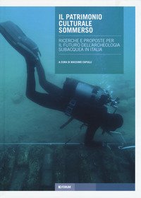 Il patrimonio culturale sommerso. Ricerche e proposte per il futuro dell'archeologia subacquea in Italia