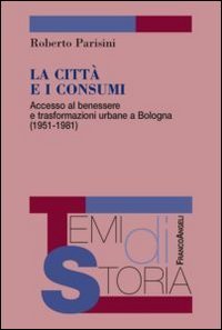 La città e i consumi. Accesso al benessere e trasformazioni urbane a Bologna (1951-1981)