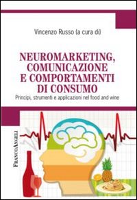 Neuromarketing, comunicazione e comportamenti di consumo. Principi, strumenti e applicazioni nel food and wine