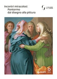 Incontri miracolosi: Pontormo dal disegno alla pittura. Catalogo della mostra (Firenze, 8 maggio-29 luglio 2018)