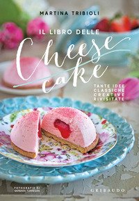 Il libro delle cheesecake. Tante idee classiche, creative, rivisitate