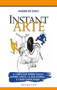 Instant arte. Il libro che rende facile capire l'arte, la sua storia e i suoi capolavori