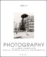 Photography. Il libro completo sulla storia della fotografia