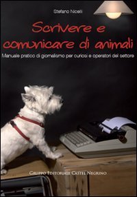 Scrivere e comunicare di animali. Manuale pratico di giornalismo per curiosi e operatori del settore