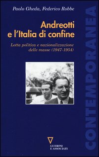 Andreotti e l'Italia di confine. Lotta politica e nazionalizzazione delle masse (1947-1954)