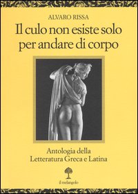 Il culo non esiste solo per andare di corpo. Antologia della letteratura greca e latina. Testo latino e greco a fronte