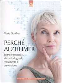 Perché Alzheimer. Segni premonitori, sintomi, diagnosi, trattamento e prevenzione