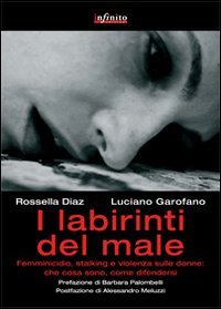 I labirinti del male. Femminicidio, stalking e violenza sulle donne in Italia: che cosa sono, come difendersi